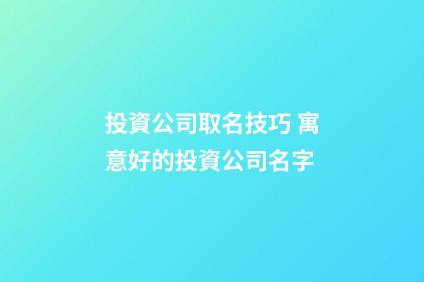 投資公司取名技巧 寓意好的投資公司名字-第1張-公司起名-玄機(jī)派